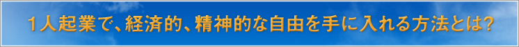 1人起業で、経済的、精神的な自由を手に入れる方法とは？