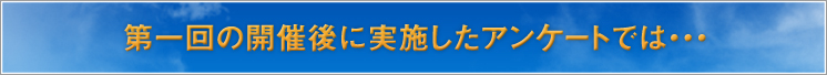 第一回の開催後に実施したアンケートでは・・・